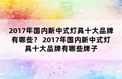 2017年国内新中式灯具十大品牌有哪些？ 2017年国内新中式灯具十大品牌有哪些牌子